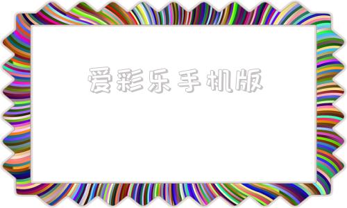 爱彩乐手机版爱彩乐怎么没有了